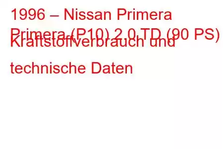 1996 – Nissan Primera
Primera (P10) 2.0 TD (90 PS) Kraftstoffverbrauch und technische Daten