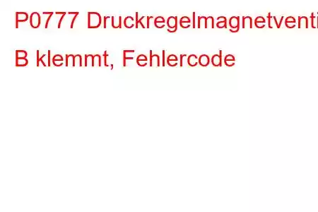 P0777 Druckregelmagnetventil B klemmt, Fehlercode