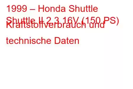 1999 – Honda Shuttle
Shuttle II 2.3 16V (150 PS) Kraftstoffverbrauch und technische Daten