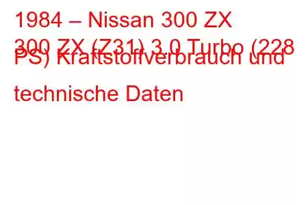 1984 – Nissan 300 ZX
300 ZX (Z31) 3.0 Turbo (228 PS) Kraftstoffverbrauch und technische Daten