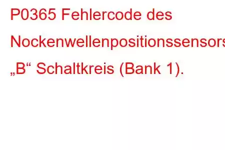 P0365 Fehlercode des Nockenwellenpositionssensors „B“ Schaltkreis (Bank 1).