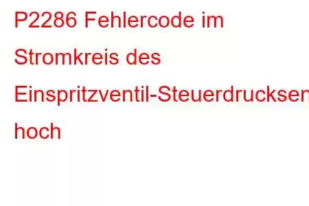 P2286 Fehlercode im Stromkreis des Einspritzventil-Steuerdrucksensors hoch