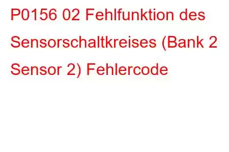 P0156 02 Fehlfunktion des Sensorschaltkreises (Bank 2 Sensor 2) Fehlercode