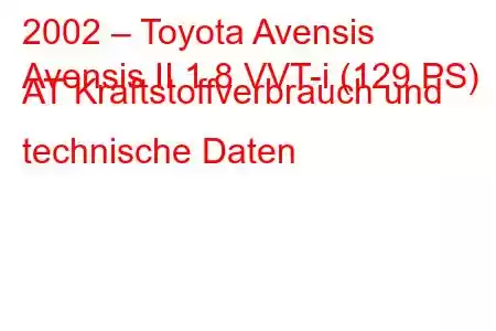 2002 – Toyota Avensis
Avensis II 1.8 VVT-i (129 PS) AT Kraftstoffverbrauch und technische Daten