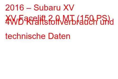 2016 – Subaru XV
XV Facelift 2.0 MT (150 PS) 4WD Kraftstoffverbrauch und technische Daten