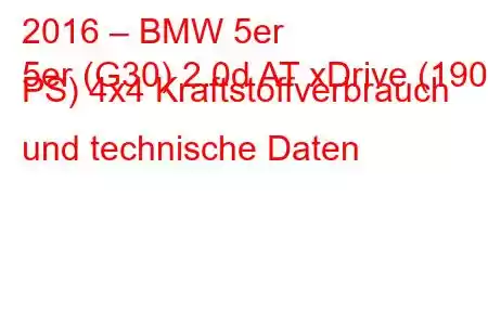 2016 – BMW 5er
5er (G30) 2.0d AT xDrive (190 PS) 4x4 Kraftstoffverbrauch und technische Daten