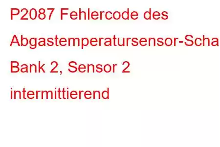 P2087 Fehlercode des Abgastemperatursensor-Schaltkreises, Bank 2, Sensor 2 intermittierend