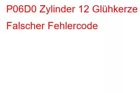 P06D0 Zylinder 12 Glühkerze Falscher Fehlercode