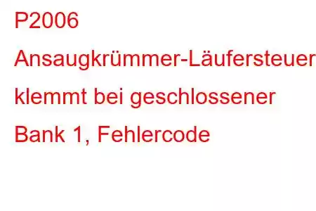 P2006 Ansaugkrümmer-Läufersteuerung klemmt bei geschlossener Bank 1, Fehlercode