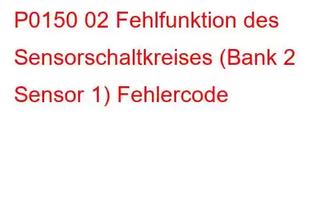 P0150 02 Fehlfunktion des Sensorschaltkreises (Bank 2 Sensor 1) Fehlercode