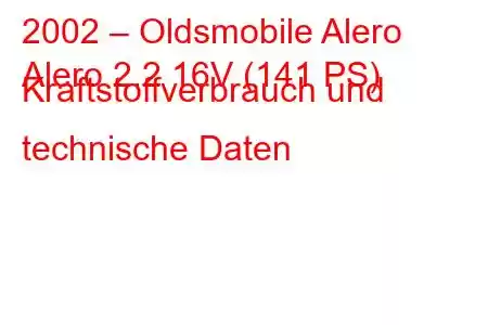 2002 – Oldsmobile Alero
Alero 2.2 16V (141 PS) Kraftstoffverbrauch und technische Daten