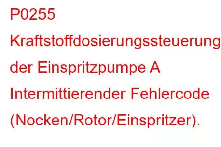 P0255 Kraftstoffdosierungssteuerung der Einspritzpumpe A Intermittierender Fehlercode (Nocken/Rotor/Einspritzer).