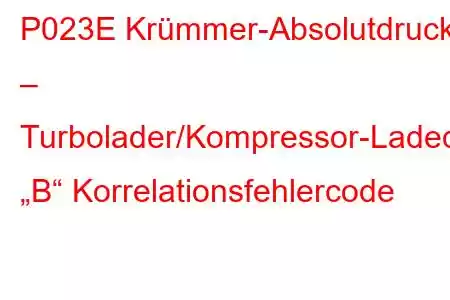 P023E Krümmer-Absolutdruck – Turbolader/Kompressor-Ladedrucksensor „B“ Korrelationsfehlercode