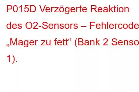 P015D Verzögerte Reaktion des O2-Sensors – Fehlercode „Mager zu fett“ (Bank 2 Sensor 1).