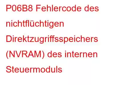 P06B8 Fehlercode des nichtflüchtigen Direktzugriffsspeichers (NVRAM) des internen Steuermoduls