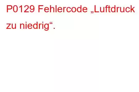 P0129 Fehlercode „Luftdruck zu niedrig“.