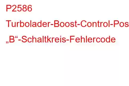 P2586 Turbolader-Boost-Control-Positionssensor „B“-Schaltkreis-Fehlercode