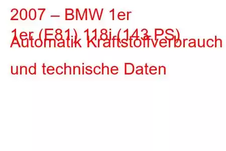 2007 – BMW 1er
1er (E81) 118i (143 PS) Automatik Kraftstoffverbrauch und technische Daten