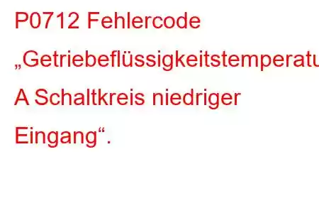 P0712 Fehlercode „Getriebeflüssigkeitstemperatursensor A Schaltkreis niedriger Eingang“.