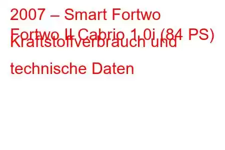 2007 – Smart Fortwo
Fortwo II Cabrio 1.0i (84 PS) Kraftstoffverbrauch und technische Daten