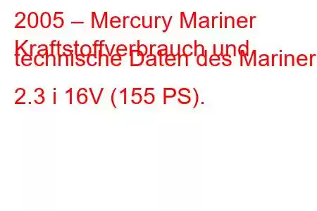 2005 – Mercury Mariner
Kraftstoffverbrauch und technische Daten des Mariner 2.3 i 16V (155 PS).