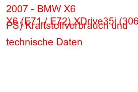 2007 - BMW X6
X6 (E71 / E72) XDrive35i (306 PS) Kraftstoffverbrauch und technische Daten