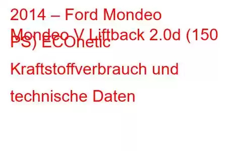 2014 – Ford Mondeo
Mondeo V Liftback 2.0d (150 PS) ECOnetic Kraftstoffverbrauch und technische Daten