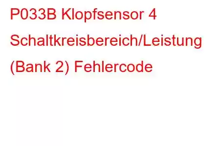 P033B Klopfsensor 4 Schaltkreisbereich/Leistung (Bank 2) Fehlercode