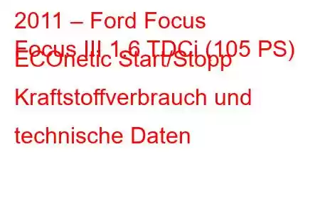 2011 – Ford Focus
Focus III 1.6 TDCi (105 PS) ECOnetic Start/Stopp Kraftstoffverbrauch und technische Daten