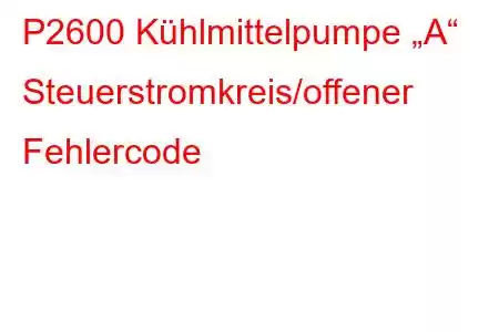 P2600 Kühlmittelpumpe „A“ Steuerstromkreis/offener Fehlercode