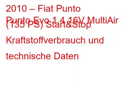 2010 – Fiat Punto
Punto Evo 1.4 16V MultiAir (135 PS) Start&Stop Kraftstoffverbrauch und technische Daten