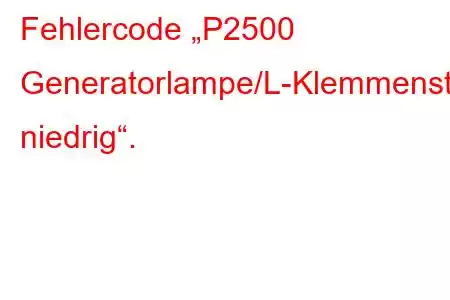 Fehlercode „P2500 Generatorlampe/L-Klemmenstromkreis niedrig“.