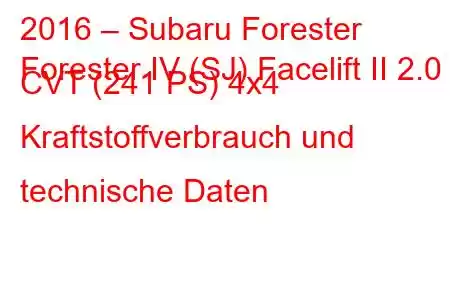 2016 – Subaru Forester
Forester IV (SJ) Facelift II 2.0 CVT (241 PS) 4x4 Kraftstoffverbrauch und technische Daten