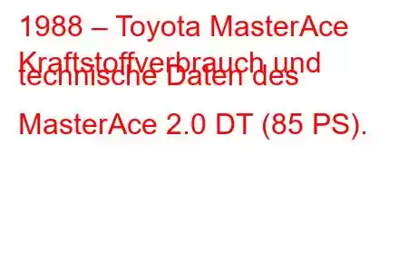 1988 – Toyota MasterAce
Kraftstoffverbrauch und technische Daten des MasterAce 2.0 DT (85 PS).