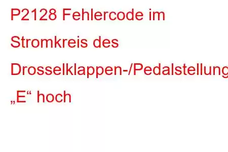 P2128 Fehlercode im Stromkreis des Drosselklappen-/Pedalstellungssensors/Schalters „E“ hoch