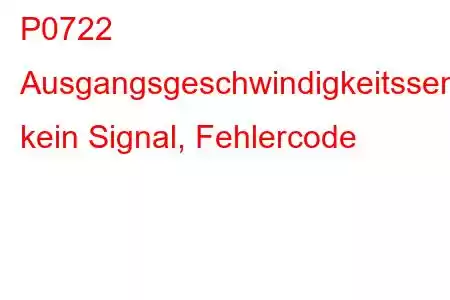 P0722 Ausgangsgeschwindigkeitssensor, kein Signal, Fehlercode