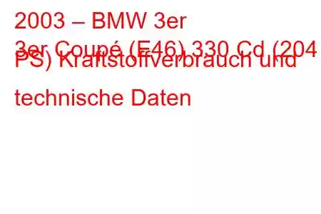 2003 – BMW 3er
3er Coupé (E46) 330 Cd (204 PS) Kraftstoffverbrauch und technische Daten