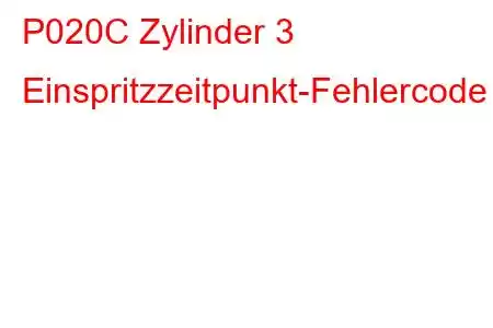 P020C Zylinder 3 Einspritzzeitpunkt-Fehlercode