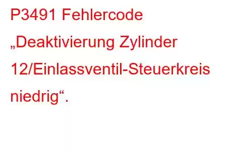 P3491 Fehlercode „Deaktivierung Zylinder 12/Einlassventil-Steuerkreis niedrig“.