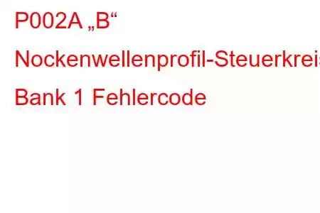 P002A „B“ Nockenwellenprofil-Steuerkreis/Offene Bank 1 Fehlercode