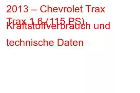 2013 – Chevrolet Trax
Trax 1.6 (115 PS) Kraftstoffverbrauch und technische Daten