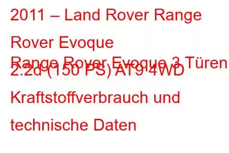 2011 – Land Rover Range Rover Evoque
Range Rover Evoque 3 Türen 2.2d (150 PS) AT9 4WD Kraftstoffverbrauch und technische Daten