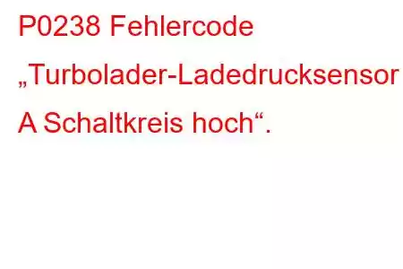 P0238 Fehlercode „Turbolader-Ladedrucksensor A Schaltkreis hoch“.