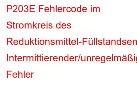 P203E Fehlercode im Stromkreis des Reduktionsmittel-Füllstandsensors: Intermittierender/unregelmäßiger Fehler