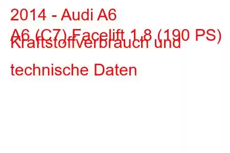 2014 - Audi A6
A6 (C7) Facelift 1.8 (190 PS) Kraftstoffverbrauch und technische Daten