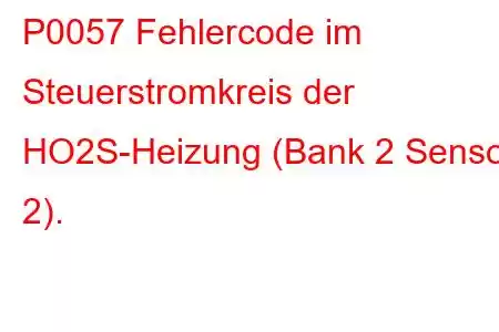 P0057 Fehlercode im Steuerstromkreis der HO2S-Heizung (Bank 2 Sensor 2).