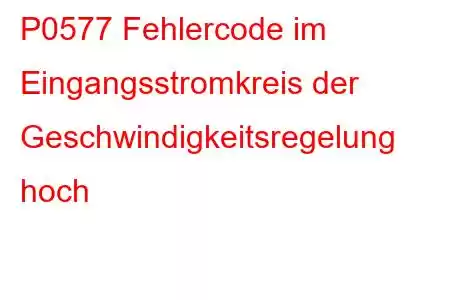 P0577 Fehlercode im Eingangsstromkreis der Geschwindigkeitsregelung hoch