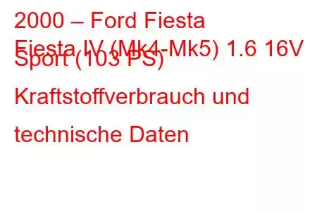 2000 – Ford Fiesta
Fiesta IV (Mk4-Mk5) 1.6 16V Sport (103 PS) Kraftstoffverbrauch und technische Daten