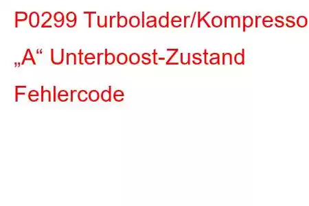 P0299 Turbolader/Kompressor „A“ Unterboost-Zustand Fehlercode