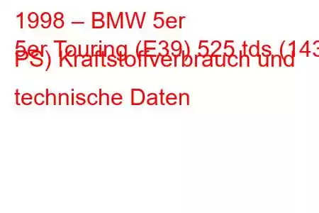 1998 – BMW 5er
5er Touring (E39) 525 tds (143 PS) Kraftstoffverbrauch und technische Daten